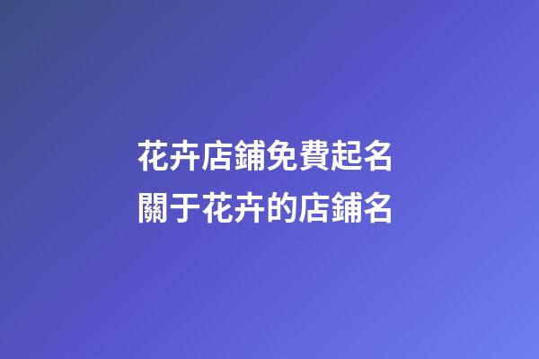 花卉店鋪免費起名 關于花卉的店鋪名-第1張-店鋪起名-玄機派